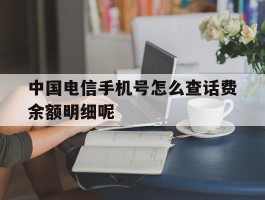 中国电信手机号怎么查话费余额明细呢的简单介绍