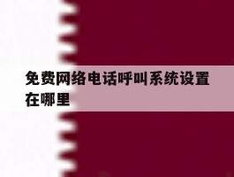 免费网络电话呼叫系统设置在哪里