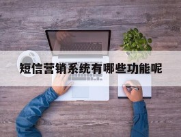 短信营销系统有哪些功能呢