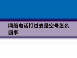 网络电话打过去是空号怎么回事