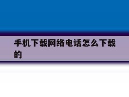手机下载网络电话怎么下载的