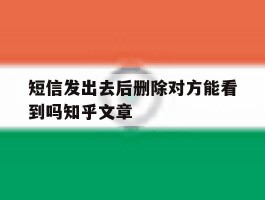 包含短信发出去后删除对方能看到吗知乎文章的词条
