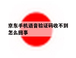 京东手机语音验证码收不到怎么回事