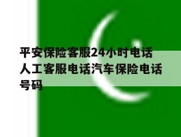平安保险客服24小时电话人工客服电话汽车保险电话号码的简单介绍