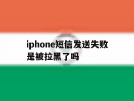 iphone短信发送失败是被拉黑了吗