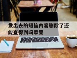 发出去的短信内容删除了还能查得到吗苹果