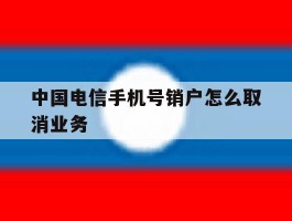 中国电信手机号销户怎么取消业务