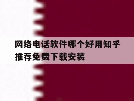 关于网络电话软件哪个好用知乎推荐免费下载安装的信息