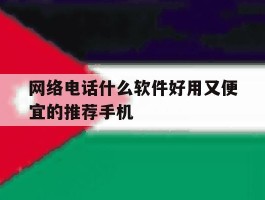 关于网络电话什么软件好用又便宜的推荐手机的信息