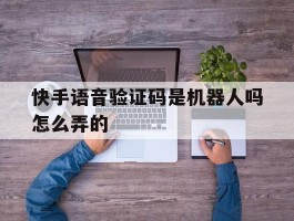 快手语音验证码是机器人吗怎么弄的