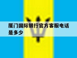 厦门国际银行官方客服电话是多少