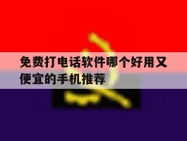 免费打电话软件哪个好用又便宜的手机推荐的简单介绍