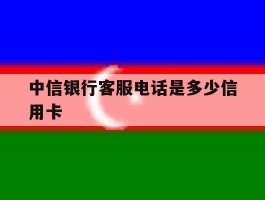 中信银行客服电话是多少信用卡