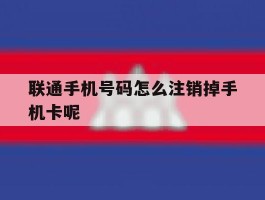 联通手机号码怎么注销掉手机卡呢的简单介绍