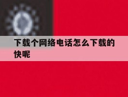 下载个网络电话怎么下载的快呢