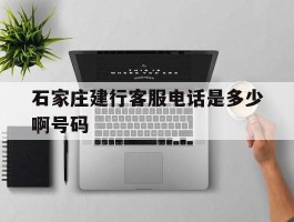 石家庄建行客服电话是多少啊号码