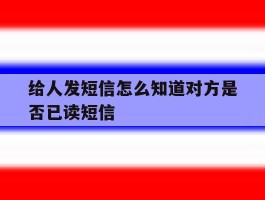 给人发短信怎么知道对方是否已读短信