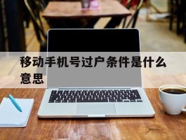 移动手机号过户条件是什么意思