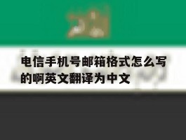 电信手机号邮箱格式怎么写的啊英文翻译为中文的简单介绍