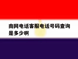 关于南网电话客服电话号码查询是多少啊的信息