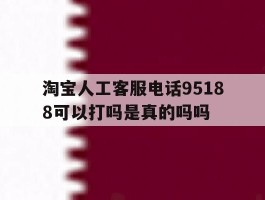 淘宝人工客服电话95188可以打吗是真的吗吗的简单介绍