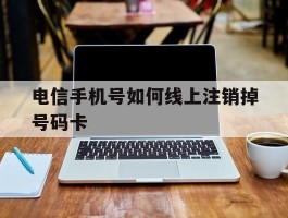 电信手机号如何线上注销掉号码卡