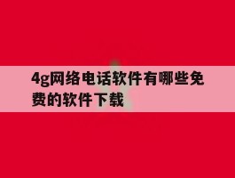 4g网络电话软件有哪些免费的软件下载