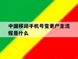 中国移动手机号变更户主流程是什么