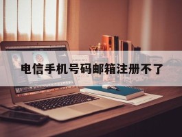 电信手机号码邮箱注册不了