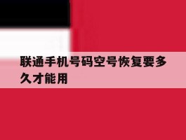 联通手机号码空号恢复要多久才能用