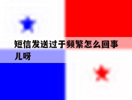 短信发送过于频繁怎么回事儿呀