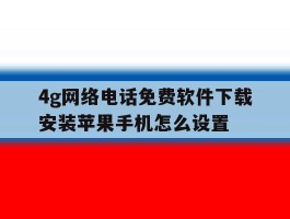 4g网络电话免费软件下载安装苹果手机怎么设置