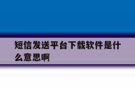 短信发送平台下载软件是什么意思啊