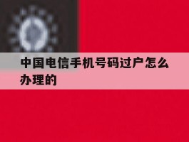 中国电信手机号码过户怎么办理的