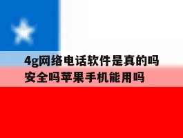 4g网络电话软件是真的吗安全吗苹果手机能用吗的简单介绍