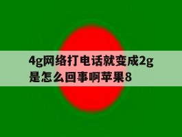 4g网络打电话就变成2g是怎么回事啊苹果8的简单介绍
