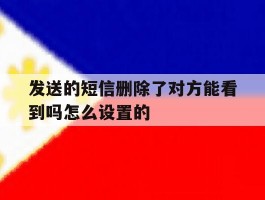 关于发送的短信删除了对方能看到吗怎么设置的的信息