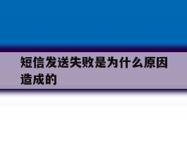 短信发送失败是为什么原因造成的的简单介绍