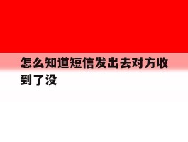 怎么知道短信发出去对方收到了没
