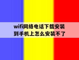 wifi网络电话下载安装到手机上怎么安装不了