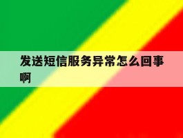 发送短信服务异常怎么回事啊