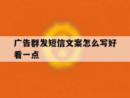 广告群发短信文案怎么写好看一点