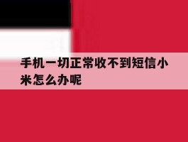 手机一切正常收不到短信小米怎么办呢