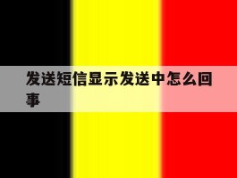 发送短信显示发送中怎么回事