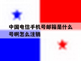 关于中国电信手机号邮箱是什么号啊怎么注销的信息