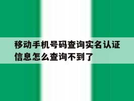 包含移动手机号码查询实名认证信息怎么查询不到了的词条
