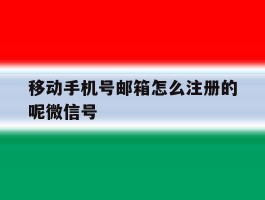移动手机号邮箱怎么注册的呢微信号