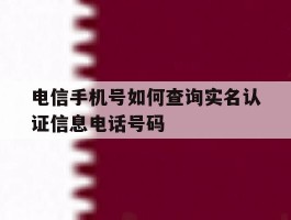 电信手机号如何查询实名认证信息电话号码