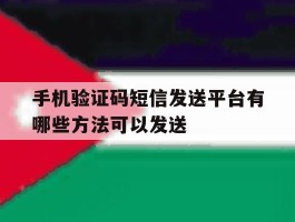 手机验证码短信发送平台有哪些方法可以发送