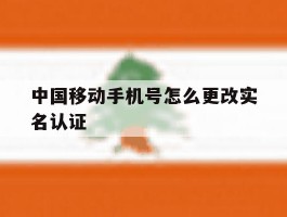 中国移动手机号怎么更改实名认证